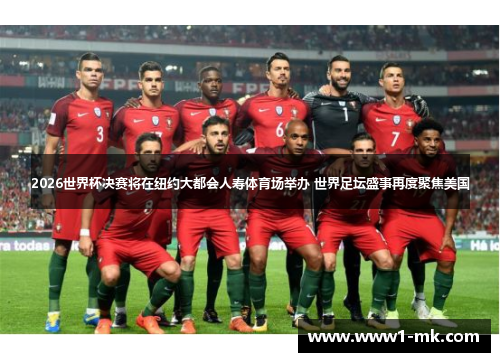 2026世界杯决赛将在纽约大都会人寿体育场举办 世界足坛盛事再度聚焦美国