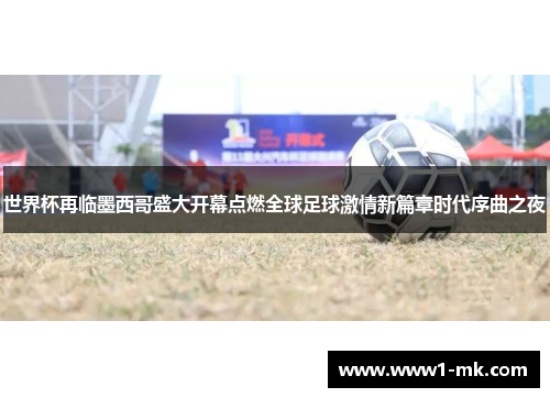 世界杯再临墨西哥盛大开幕点燃全球足球激情新篇章时代序曲之夜