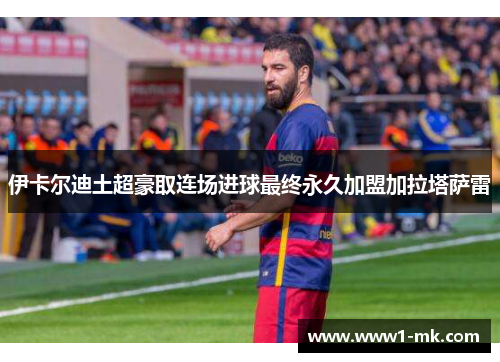 伊卡尔迪土超豪取连场进球最终永久加盟加拉塔萨雷