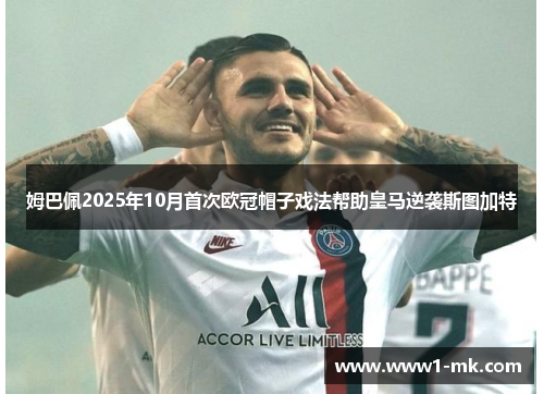 姆巴佩2025年10月首次欧冠帽子戏法帮助皇马逆袭斯图加特