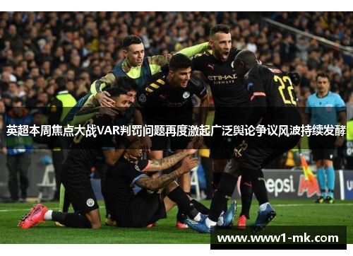 英超本周焦点大战VAR判罚问题再度激起广泛舆论争议风波持续发酵